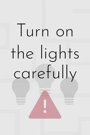 Turn on the lights carefully